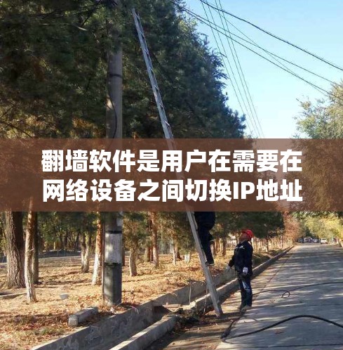 翻墙软件是用户在需要在网络设备之间切换IP地址时常用的工具。以下是一些常见的翻墙软件及其特点