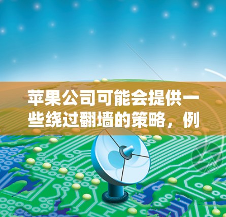 苹果公司可能会提供一些绕过翻墙的策略，例如通过第三方应用软件或使用苹果自己的服务来绕过应用限制。然而，苹果公司通常不会直接提供这些服务，而是通过其隐私政策和数据保护条款来限制用户的行为