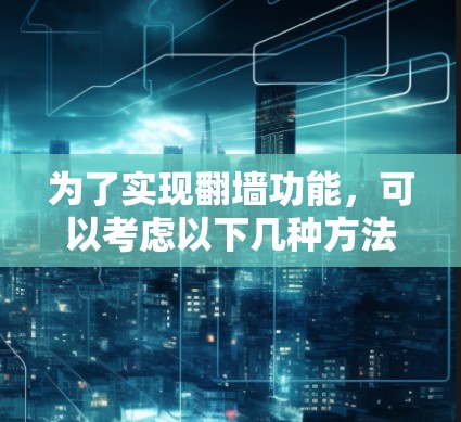 为了实现翻墙功能,可以考虑以下几种方法和软件