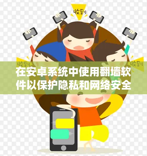在安卓系统中使用翻墙软件以保护隐私和网络安全，可以按照以下步骤进行