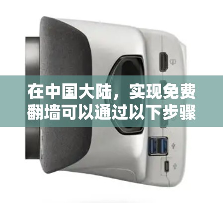 在中国大陆,实现免费翻墙可以通过以下步骤