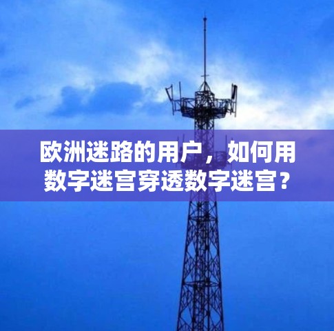 欧洲迷路的用户，如何用数字迷宫穿透数字迷宫？