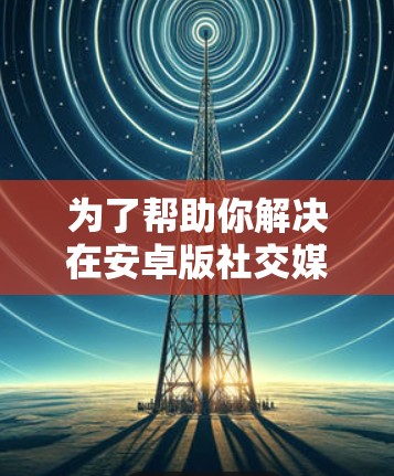 为了帮助你解决在安卓版社交媒体上添加链接的问题，以下是对几种翻墙软件的综合分析和推荐