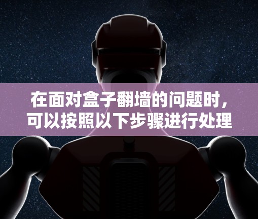 在面对盒子翻墙的问题时，可以按照以下步骤进行处理