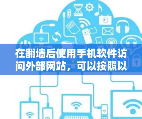 在翻墙后使用手机软件访问外部网站，可以按照以下步骤进行