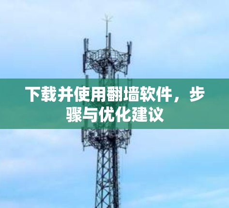 下载并使用翻墙软件，步骤与优化建议