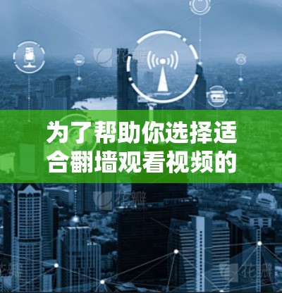 为了帮助你选择适合翻墙观看视频的软件,以下是一些可靠的选择,每种软件都有其特点和适用场景 为了帮助你选择适合翻墙观看视频的软件,以下是一些可靠的选择,每种软件都有其特点和适用场景