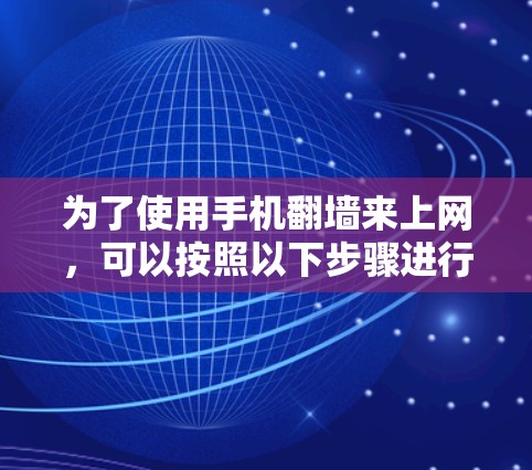 为了使用手机翻墙来上网,可以按照以下步骤进行