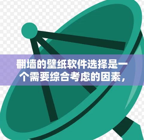 翻墙的壁纸软件选择是一个需要综合考虑的因素,用户需要确保壁纸软件能够支持翻墙功能,并且提供他们所需的壁纸风格、分辨率和搜索功能。以下是一些推荐的翻墙软件,同时适合使用壁纸软件的选项