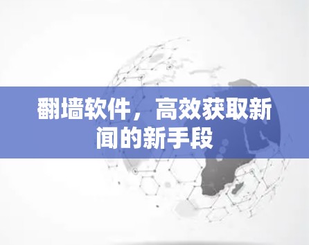 翻墙软件,高效获取新闻的新手段 翻墙软件,高效获取新闻的新手段