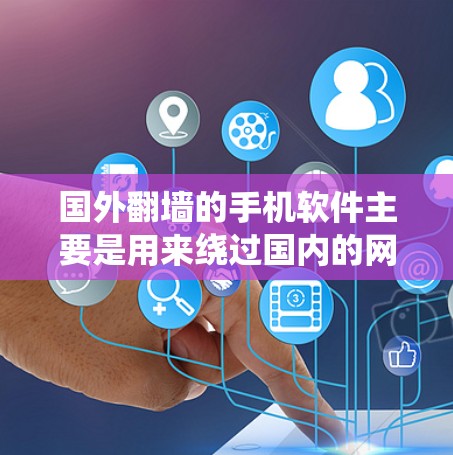 国外翻墙的手机软件主要是用来绕过国内的网络,将手机连接到国外的互联网设备。以下是一些常见的国外翻墙软件及其使用方法