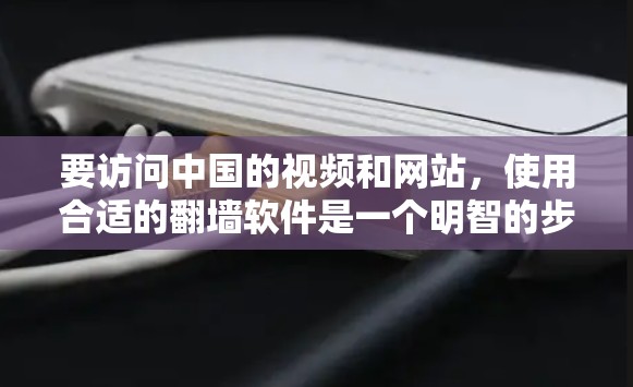 要访问中国的视频和网站,使用合适的翻墙软件是一个明智的步骤。以下是一些推荐的解决方案,帮助您高效地访问中国内容