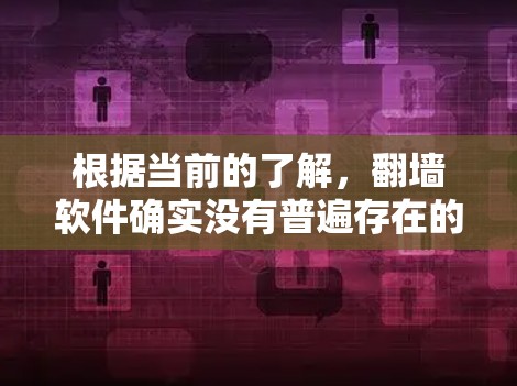 根据当前的了解,翻墙软件确实没有普遍存在的专门版本,但以下是一些可能的情况和解决方案