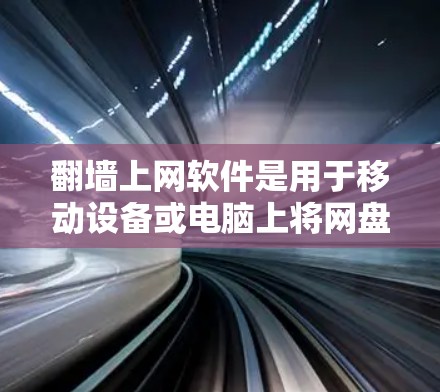 翻墙上网软件是用于移动设备或电脑上将网盘中的文件下载到网站或服务器的工具。以下是关于这些软件的详细介绍