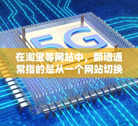 在淘宝等网站中，翻墙通常指的是从一个网站切换到另一个网站的操作，尤其是在一些不常见的网站或功能中。以下是一些常见的翻墙软件或工具，帮助您快速完成翻墙