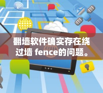 翻墙软件确实存在绕过墙 fence的问题。大多数翻墙软件无法绕过墙 fence，但有一些特定的工具或配置可以实现这一点。以下是一些可能的解决方案