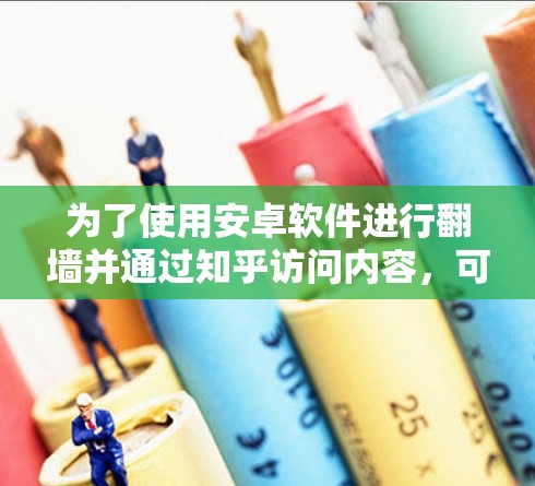 为了使用安卓软件进行翻墙并通过知乎访问内容,可以按照以下步骤进行