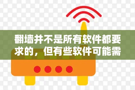 翻墙并不是所有软件都要求的,但有些软件可能需要访问外部网络才能运行。以下是一些可能需要翻墙的软件及其使用建议