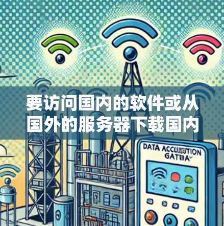 要访问国内的软件或从国外的服务器下载国内软件,可以按照以下步骤操作