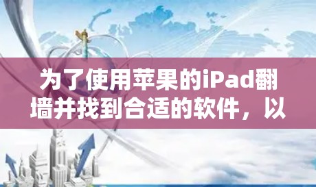 为了使用苹果的iPad翻墙并找到合适的软件,以下是分步指南和推荐