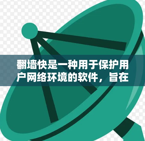 翻墙快是一种用于保护用户网络环境的软件,旨在提供安全和便利的访问,通常用于显示安全网站和学习资源。以下是对翻墙快的详细解析