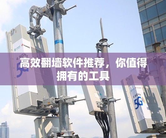 高效翻墙软件推荐,你值得拥有的工具