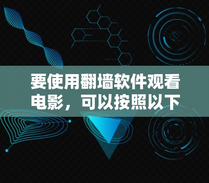 要使用翻墙软件观看电影，可以按照以下步骤进行