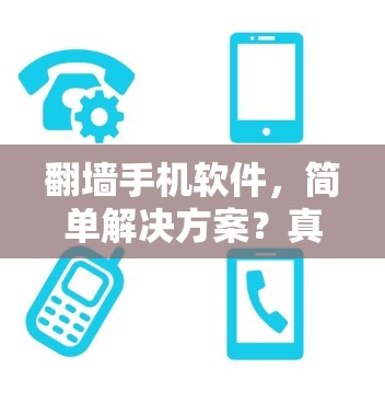 翻墙手机软件，简单解决方案？真相大白！