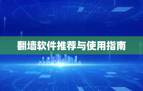 翻墙软件推荐与使用指南