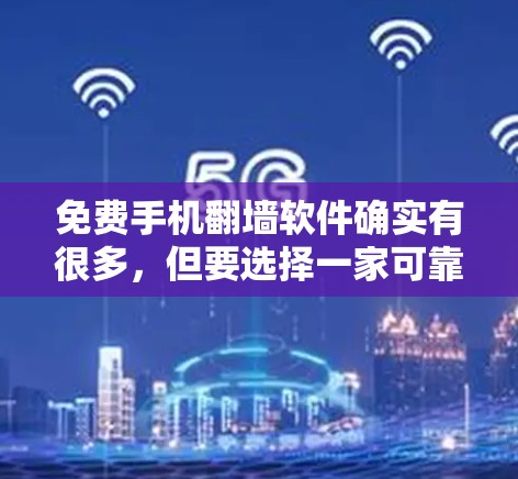 免费手机翻墙软件确实有很多，但要选择一家可靠且安全的工具，可以考虑以下几种