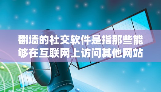 翻墙的社交软件是指那些能够在互联网上访问其他网站的情况下,提供社交功能的工具。这些软件通常绕过了传统社交平台的翻墙限制,让用户可以更自由地与他人交流。以下是几个主要的翻墙社交软件及其特点