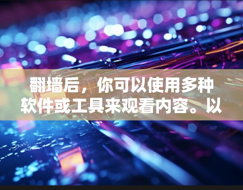 翻墙后，你可以使用多种软件或工具来观看内容。以下是一些常用的软件和工具，帮助你轻松访问翻墙后的内容