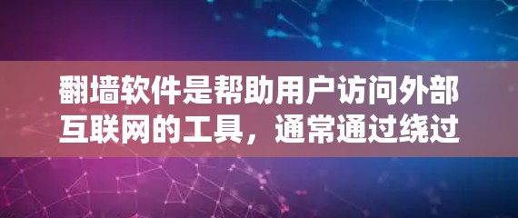 翻墙软件是帮助用户访问外部互联网的工具，通常通过绕过网络防火墙实现。以下是一些常见的翻墙软件分类及其特点