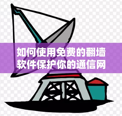 如何使用免费的翻墙软件保护你的通信网络