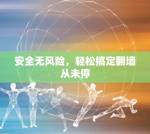 安全无风险,轻松搞定翻墙从未停