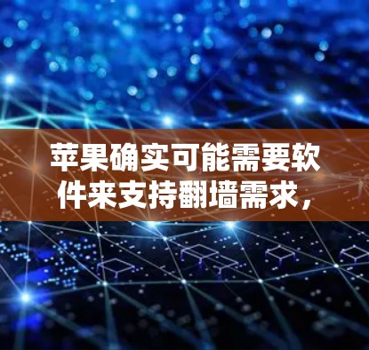苹果确实可能需要软件来支持翻墙需求,以确保其设备之间能够安全地访问加密的网络。以下是一些可能的解决方案