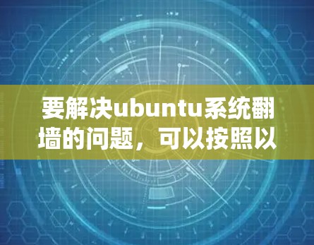要解决ubuntu系统翻墙的问题,可以按照以下步骤操作