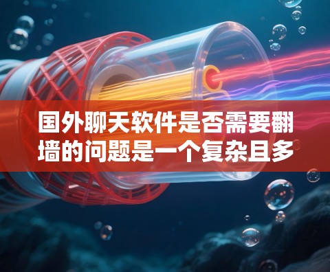 国外聊天软件是否需要翻墙的问题是一个复杂且多方面的议题，涉及技术、安全和伦理等多个方面。以下是对该问题的详细分析和总结