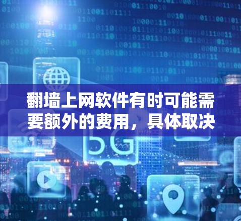 翻墙上网软件有时可能需要额外的费用，具体取决于软件的收费模式。以下是一些常见的情况和建议