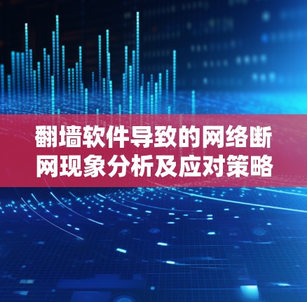 翻墙软件导致的网络断网现象分析及应对策略