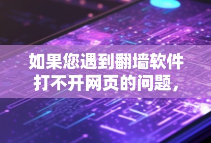 如果您遇到翻墙软件打不开网页的问题,通常是因为以下原因