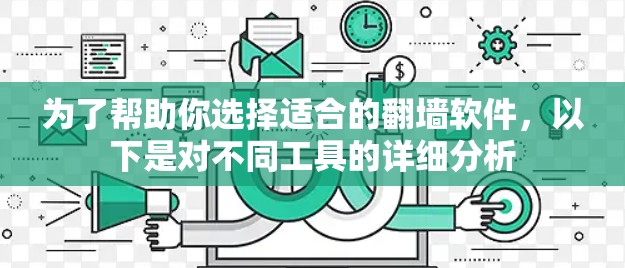为了帮助你选择适合的翻墙软件,以下是对不同工具的详细分析