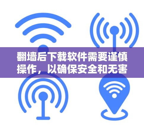 翻墙后下载软件需要谨慎操作,以确保安全和无害。以下是一步步的建议