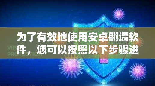 为了有效地使用安卓翻墙软件，您可以按照以下步骤进行操作