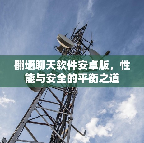 翻墙聊天软件安卓版，性能与安全的平衡之道