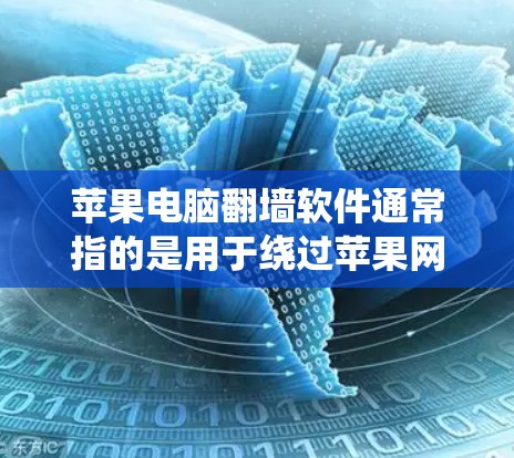苹果电脑翻墙软件通常指的是用于绕过苹果网络限制的工具。苹果对大部分网络服务都实施了严格的限制，因此无法直接访问互联网。以下是苹果官方和第三方软件推荐，帮助您绕过苹果的网络限制