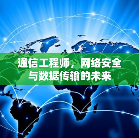 通信工程师,网络安全与数据传输的未来