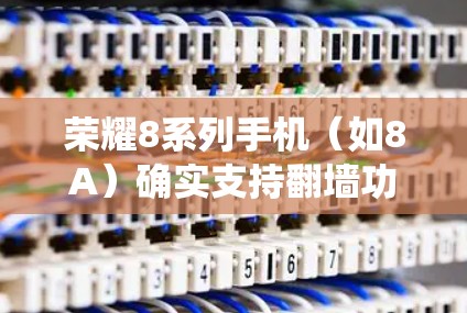荣耀8系列手机（如8A）确实支持翻墙功能，通常通过系统设置或第三方应用进行调整。以下是一些详细的信息