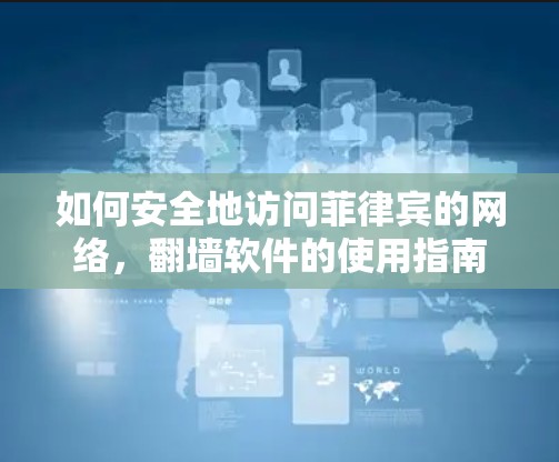 如何安全地访问菲律宾的网络，翻墙软件的使用指南