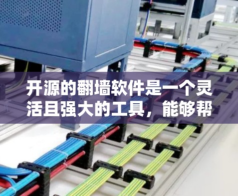 开源的翻墙软件是一个灵活且强大的工具，能够帮助用户在Web服务器上创建镜像，实现无截断访问。以下是对开源翻墙软件的详细介绍